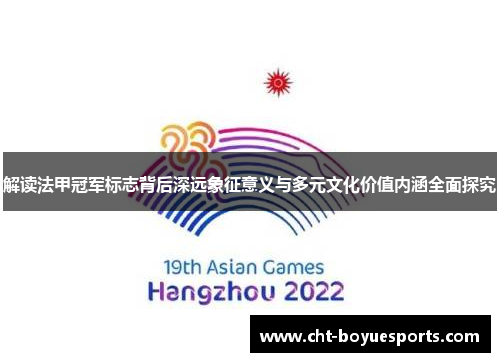 解读法甲冠军标志背后深远象征意义与多元文化价值内涵全面探究