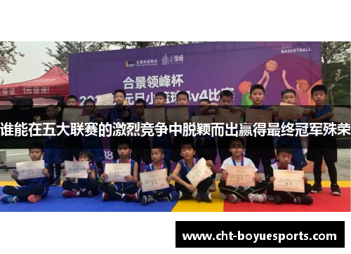 谁能在五大联赛的激烈竞争中脱颖而出赢得最终冠军殊荣